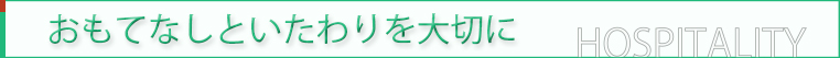 おもてなしといたわりを大切に