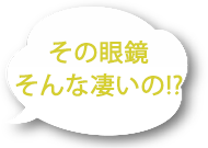 その眼鏡そんなに凄いの？